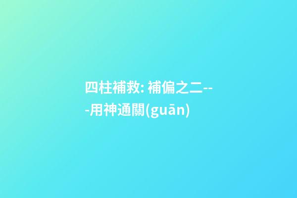 四柱補救: 補偏之二---用神通關(guān)